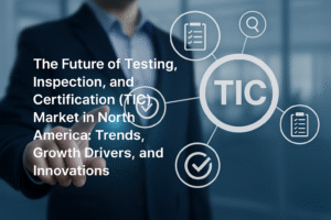 Future of the Testing, Inspection & Certification (TIC) Market in North America: Key Trends & Opportunities